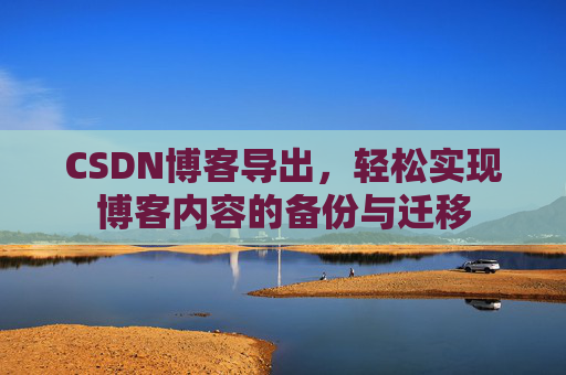 CSDN博客导出，轻松实现博客内容的备份与迁移